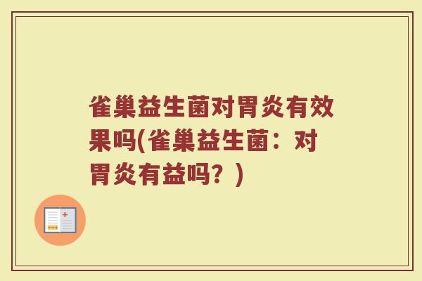 雀巢益生菌对胃炎有效果吗(雀巢益生菌：对胃炎有益吗？)