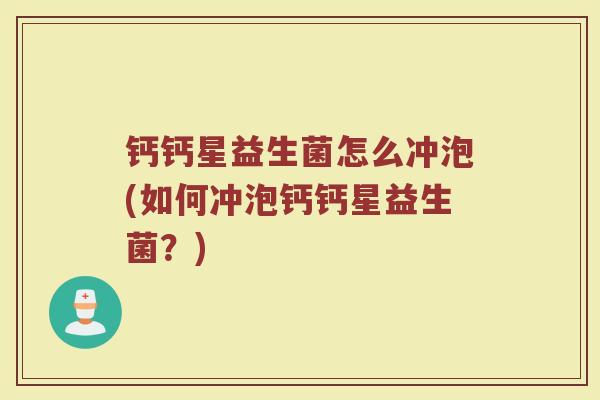 钙钙星益生菌怎么冲泡(如何冲泡钙钙星益生菌？)