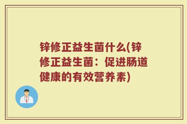 锌修正益生菌什么(锌修正益生菌：促进肠道健康的有效营养素)
