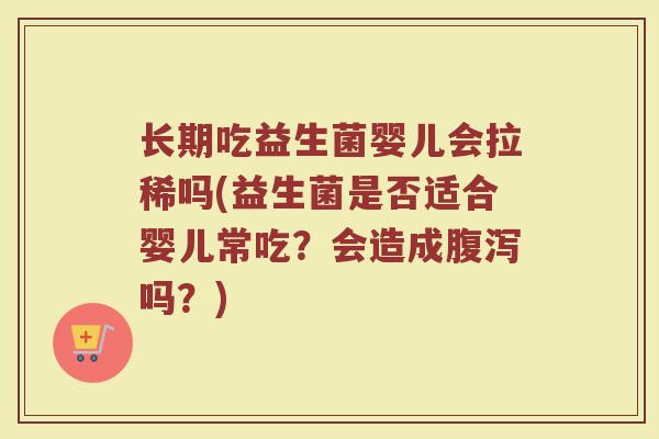 长期吃益生菌婴儿会拉稀吗(益生菌是否适合婴儿常吃？会造成腹泻吗？)