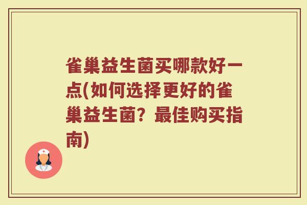 雀巢益生菌买哪款好一点(如何选择更好的雀巢益生菌？最佳购买指南)