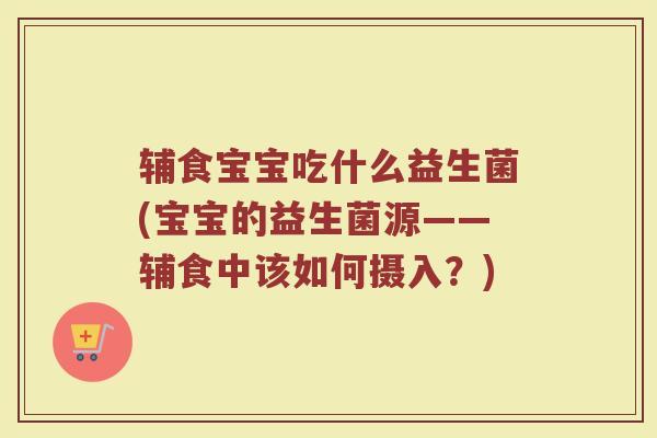 辅食宝宝吃什么益生菌(宝宝的益生菌源——辅食中该如何摄入？)