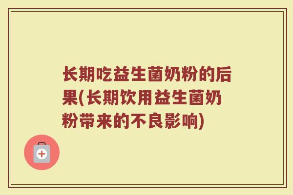 长期吃益生菌奶粉的后果(长期饮用益生菌奶粉带来的不良影响)