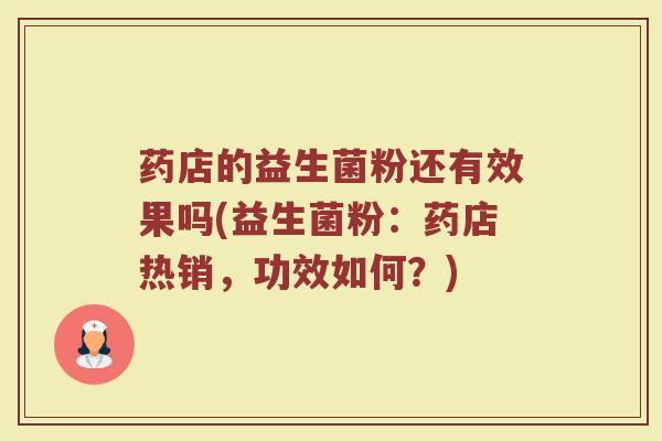 药店的益生菌粉还有效果吗(益生菌粉：药店热销，功效如何？)