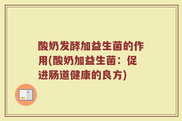 酸奶发酵加益生菌的作用(酸奶加益生菌：促进肠道健康的良方)