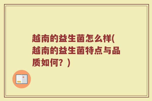 越南的益生菌怎么样(越南的益生菌特点与品质如何？)