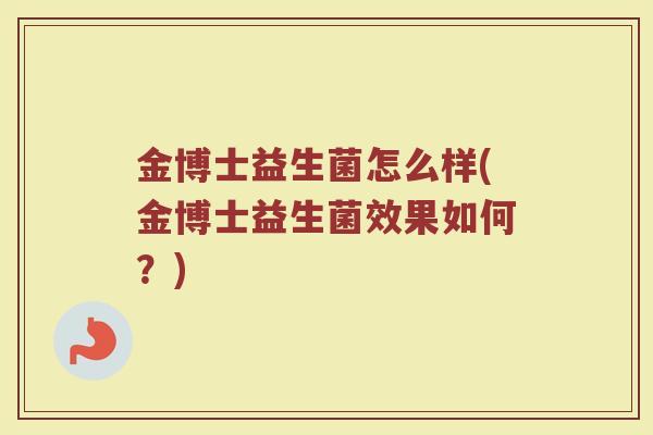 金博士益生菌怎么样(金博士益生菌效果如何？)