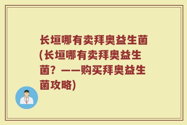 长垣哪有卖拜奥益生菌(长垣哪有卖拜奥益生菌？——购买拜奥益生菌攻略)
