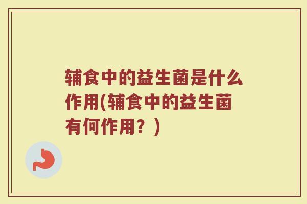 辅食中的益生菌是什么作用(辅食中的益生菌有何作用？)