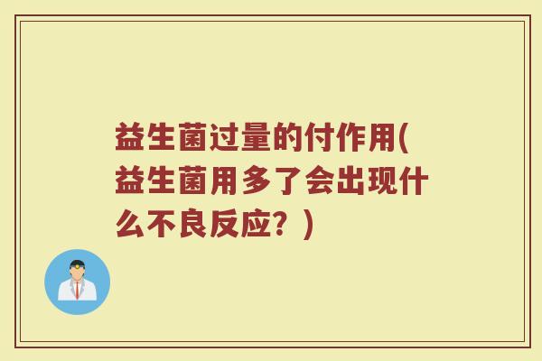 益生菌过量的付作用(益生菌用多了会出现什么不良反应？)