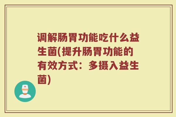 调解肠胃功能吃什么益生菌(提升肠胃功能的有效方式：多摄入益生菌)
