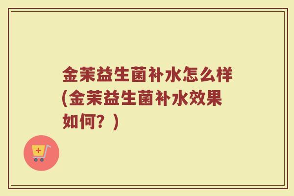 金茉益生菌补水怎么样(金茉益生菌补水效果如何？)