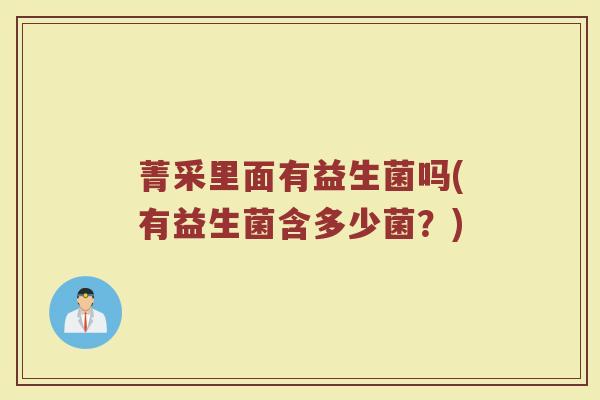 菁采里面有益生菌吗(有益生菌含多少菌？)