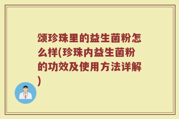 颂珍珠里的益生菌粉怎么样(珍珠内益生菌粉的功效及使用方法详解)