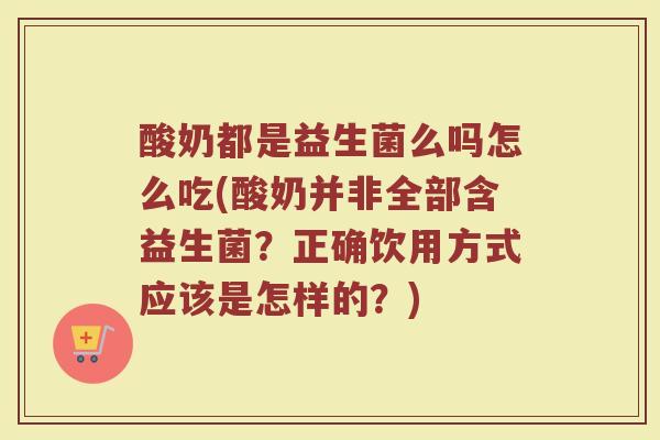 酸奶都是益生菌么吗怎么吃(酸奶并非全部含益生菌？正确饮用方式应该是怎样的？)