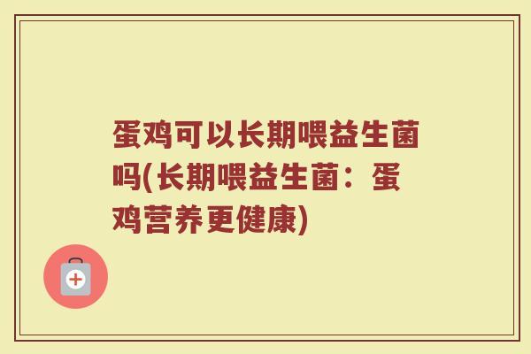 蛋鸡可以长期喂益生菌吗(长期喂益生菌：蛋鸡营养更健康)