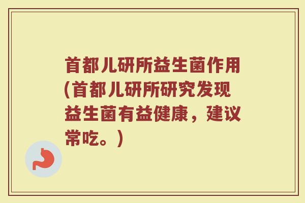 首都儿研所益生菌作用(首都儿研所研究发现益生菌有益健康，建议常吃。)