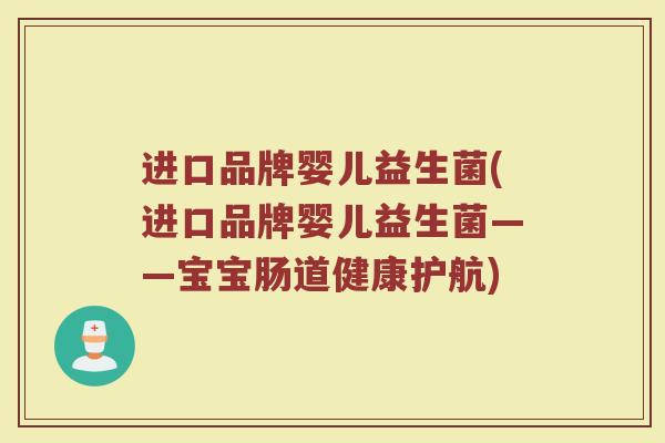 进口品牌婴儿益生菌(进口品牌婴儿益生菌——宝宝肠道健康护航)