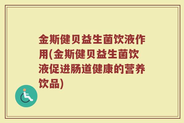 金斯健贝益生菌饮液作用(金斯健贝益生菌饮液促进肠道健康的营养饮品)