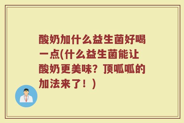 酸奶加什么益生菌好喝一点(什么益生菌能让酸奶更美味？顶呱呱的加法来了！)