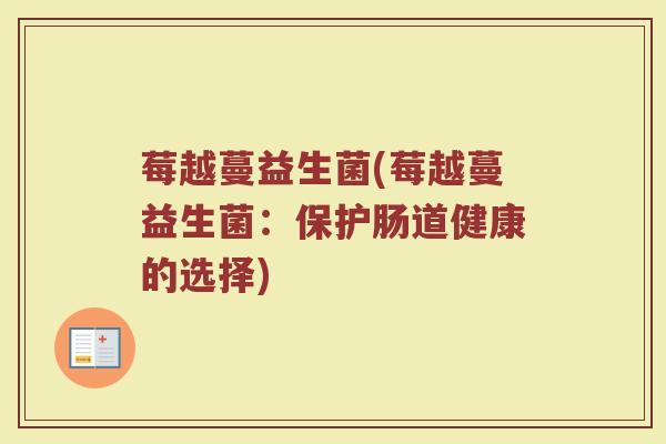 莓越蔓益生菌(莓越蔓益生菌：保护肠道健康的选择)