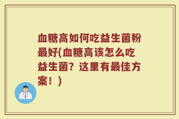 血糖高如何吃益生菌粉最好(血糖高该怎么吃益生菌？这里有最佳方案！)