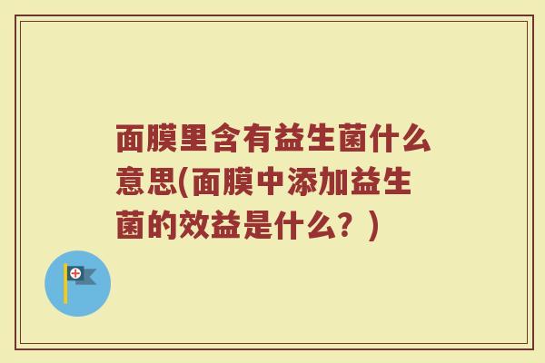 面膜里含有益生菌什么意思(面膜中添加益生菌的效益是什么？)
