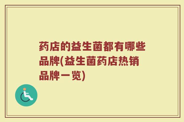 药店的益生菌都有哪些品牌(益生菌药店热销品牌一览)