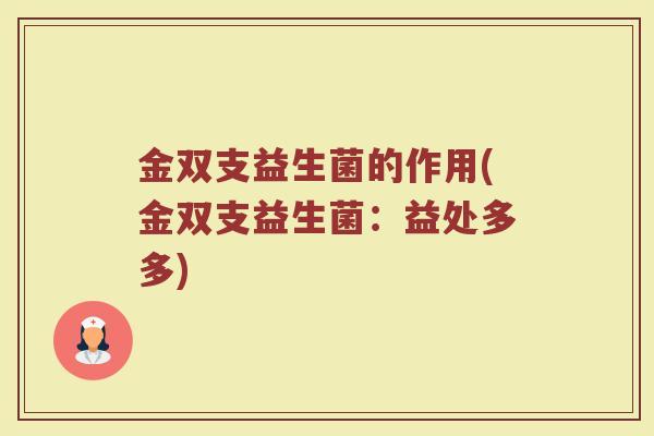 金双支益生菌的作用(金双支益生菌：益处多多)