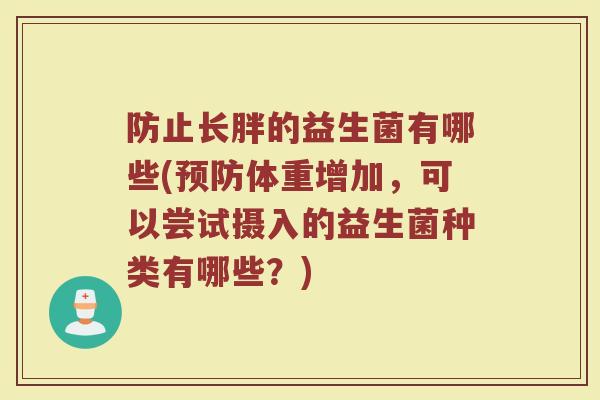 防止长胖的益生菌有哪些(预防体重增加，可以尝试摄入的益生菌种类有哪些？)