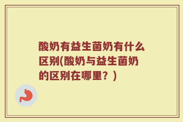 酸奶有益生菌奶有什么区别(酸奶与益生菌奶的区别在哪里？)