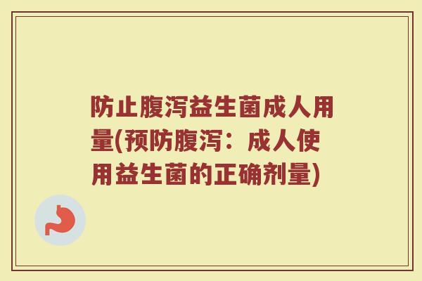 防止腹泻益生菌成人用量(预防腹泻：成人使用益生菌的正确剂量)
