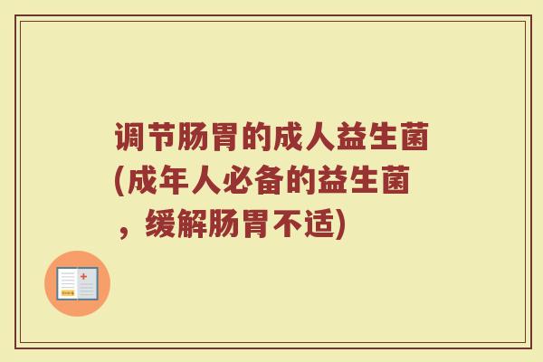 调节肠胃的成人益生菌(成年人必备的益生菌，缓解肠胃不适)