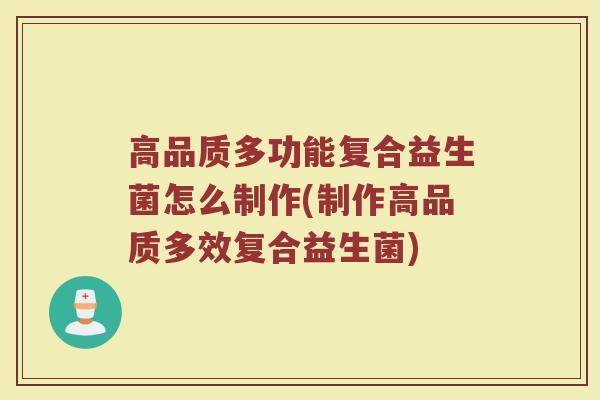 高品质多功能复合益生菌怎么制作(制作高品质多效复合益生菌)