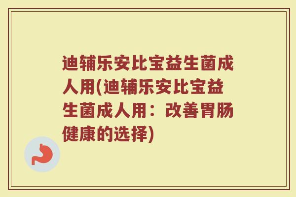 迪辅乐安比宝益生菌成人用(迪辅乐安比宝益生菌成人用：改善胃肠健康的选择)