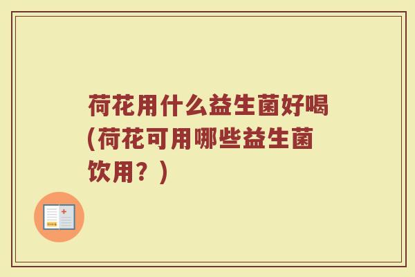 荷花用什么益生菌好喝(荷花可用哪些益生菌饮用？)