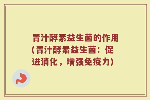 青汁酵素益生菌的作用(青汁酵素益生菌：促进消化，增强免疫力)