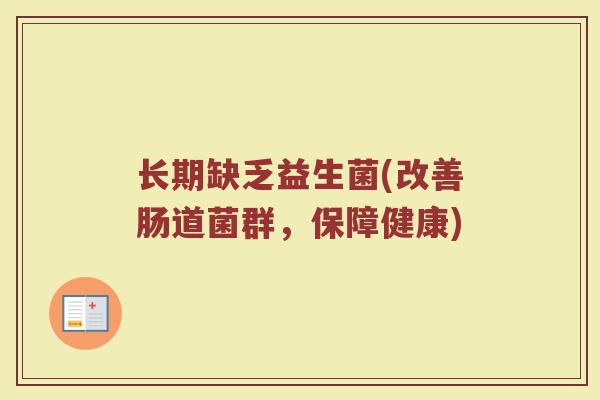 长期缺乏益生菌(改善肠道菌群，保障健康)