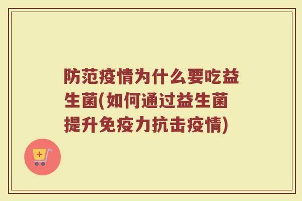防范疫情为什么要吃益生菌(如何通过益生菌提升免疫力抗击疫情)