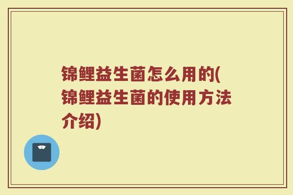 锦鲤益生菌怎么用的(锦鲤益生菌的使用方法介绍)
