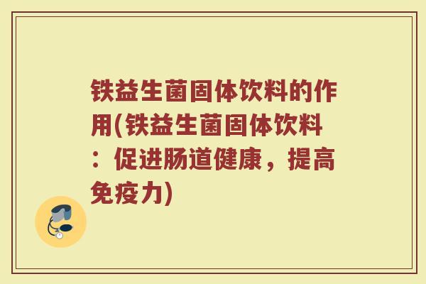 铁益生菌固体饮料的作用(铁益生菌固体饮料：促进肠道健康，提高免疫力)