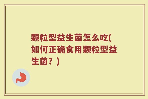 颗粒型益生菌怎么吃(如何正确食用颗粒型益生菌？)