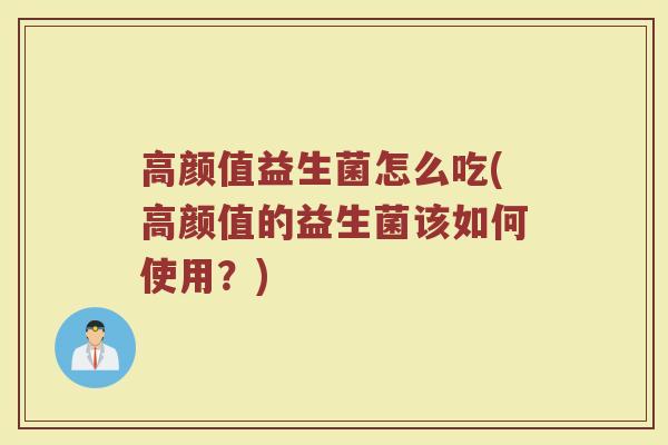 高颜值益生菌怎么吃(高颜值的益生菌该如何使用？)