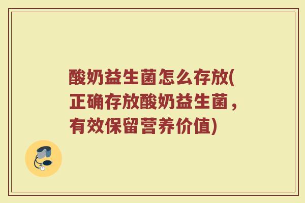 酸奶益生菌怎么存放(正确存放酸奶益生菌，有效保留营养价值)