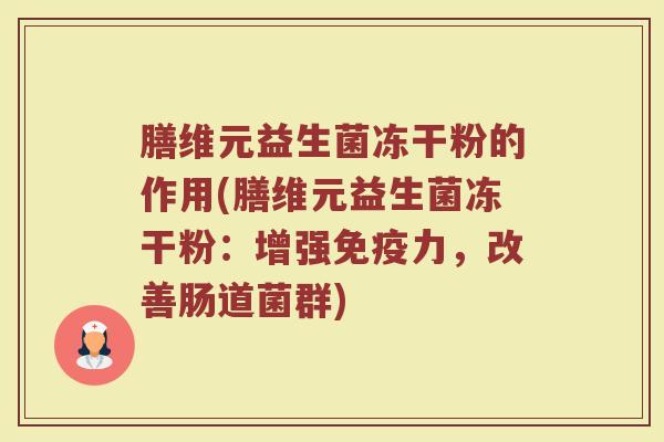 膳维元益生菌冻干粉的作用(膳维元益生菌冻干粉：增强免疫力，改善肠道菌群)