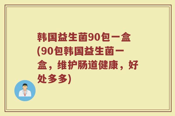 韩国益生菌90包一盒(90包韩国益生菌一盒，维护肠道健康，好处多多)