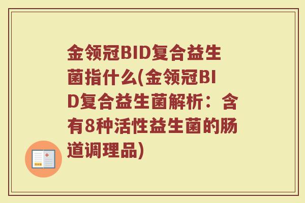 金领冠BID复合益生菌指什么(金领冠BID复合益生菌解析：含有8种活性益生菌的肠道调理品)