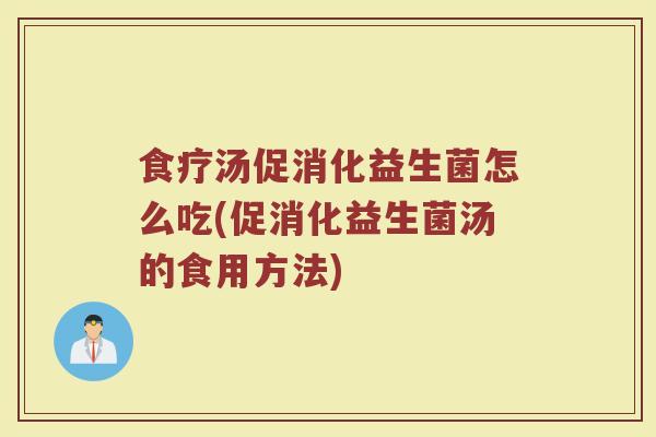 食疗汤促消化益生菌怎么吃(促消化益生菌汤的食用方法)