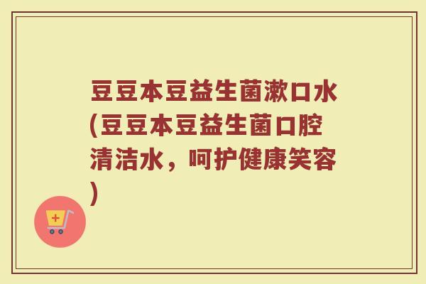 豆豆本豆益生菌漱口水(豆豆本豆益生菌口腔清洁水，呵护健康笑容)