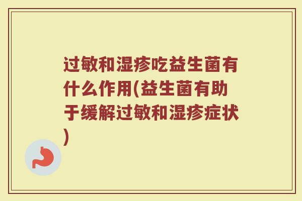 过敏和湿疹吃益生菌有什么作用(益生菌有助于缓解过敏和湿疹症状)